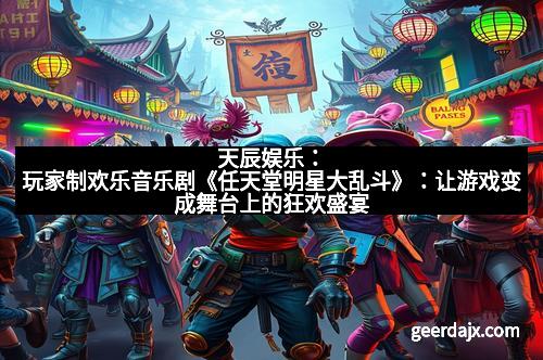 天辰娱乐：玩家制欢乐音乐剧《任天堂明星大乱斗》：让游戏变成舞台上的狂欢盛宴