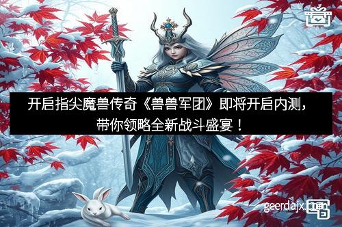 开启指尖魔兽传奇《兽兽军团》即将开启内测，带你领略全新战斗盛宴！