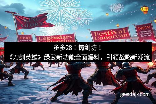 多多28：铸剑坊！《刀剑英雄》绿武新功能全面爆料，引领战略新潮流